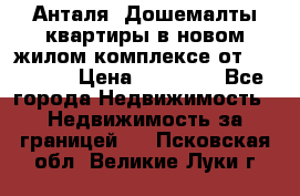 Анталя, Дошемалты квартиры в новом жилом комплексе от 39000 $. › Цена ­ 39 000 - Все города Недвижимость » Недвижимость за границей   . Псковская обл.,Великие Луки г.